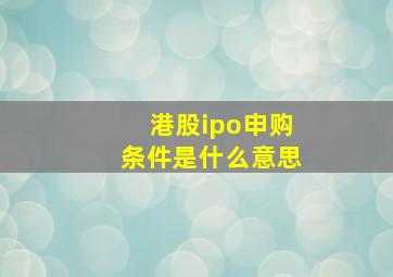 港股ipo申购条件是什么意思