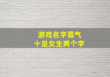 游戏名字霸气十足女生两个字