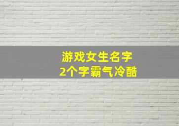 游戏女生名字2个字霸气冷酷