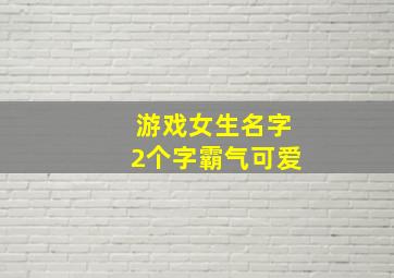 游戏女生名字2个字霸气可爱