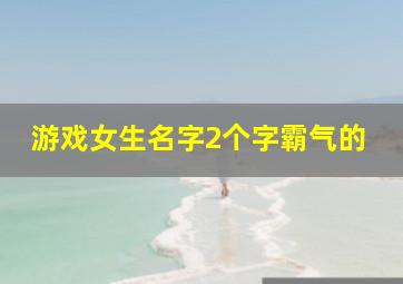 游戏女生名字2个字霸气的