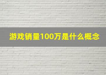 游戏销量100万是什么概念