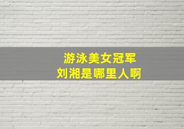 游泳美女冠军刘湘是哪里人啊