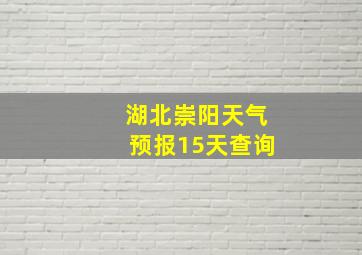 湖北崇阳天气预报15天查询