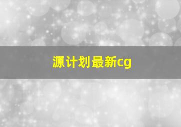 源计划最新cg