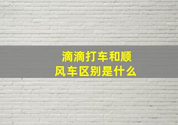 滴滴打车和顺风车区别是什么