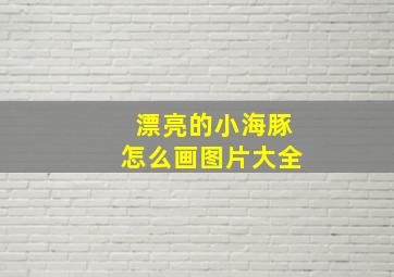 漂亮的小海豚怎么画图片大全