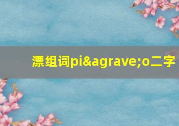 漂组词piào二字