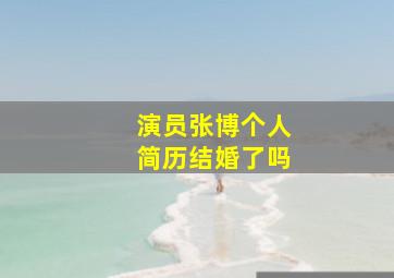 演员张博个人简历结婚了吗