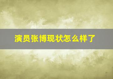 演员张博现状怎么样了