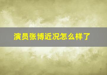 演员张博近况怎么样了