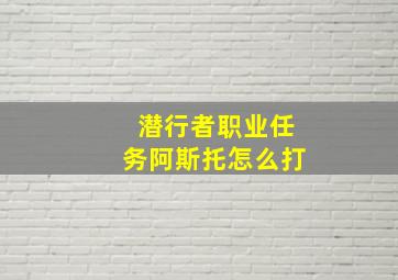 潜行者职业任务阿斯托怎么打