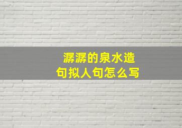 潺潺的泉水造句拟人句怎么写