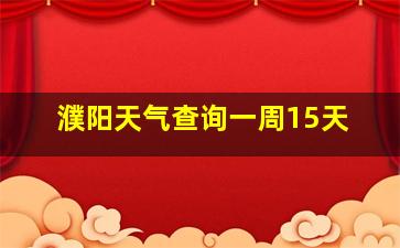 濮阳天气查询一周15天