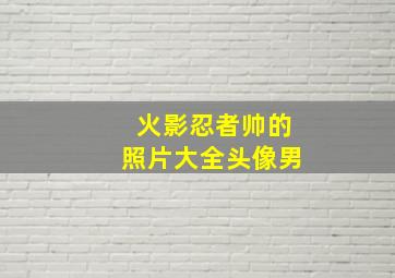 火影忍者帅的照片大全头像男