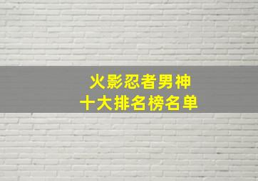 火影忍者男神十大排名榜名单