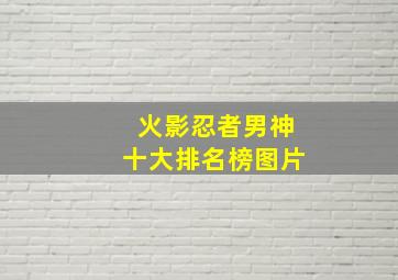 火影忍者男神十大排名榜图片