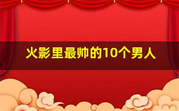 火影里最帅的10个男人