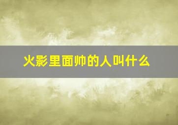 火影里面帅的人叫什么