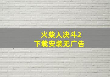 火柴人决斗2下载安装无广告