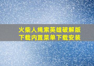 火柴人绳索英雄破解版下载内置菜单下载安装