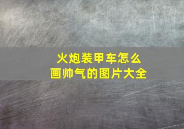 火炮装甲车怎么画帅气的图片大全