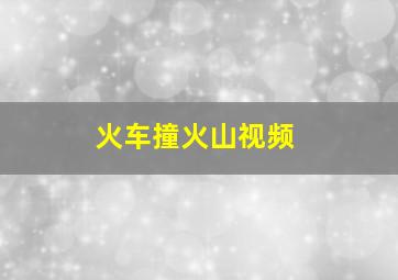 火车撞火山视频