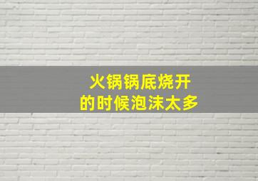 火锅锅底烧开的时候泡沫太多