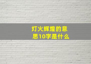 灯火辉煌的意思10字是什么