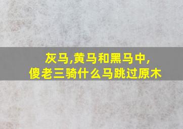 灰马,黄马和黑马中,傻老三骑什么马跳过原木