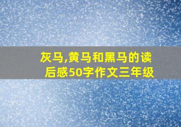 灰马,黄马和黑马的读后感50字作文三年级