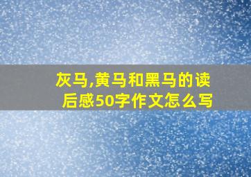 灰马,黄马和黑马的读后感50字作文怎么写