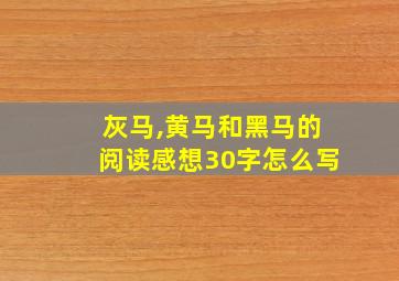 灰马,黄马和黑马的阅读感想30字怎么写