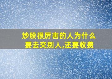 炒股很厉害的人为什么要去交别人,还要收费