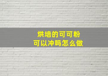 烘培的可可粉可以冲吗怎么做