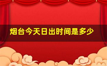 烟台今天日出时间是多少