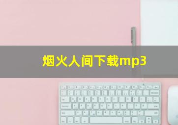 烟火人间下载mp3