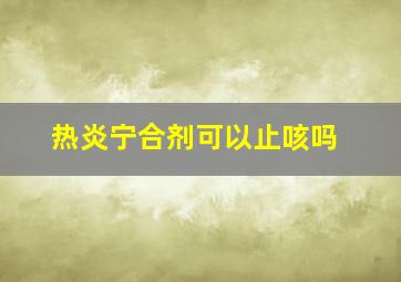 热炎宁合剂可以止咳吗