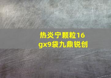 热炎宁颗粒16gx9袋九鼎锐创