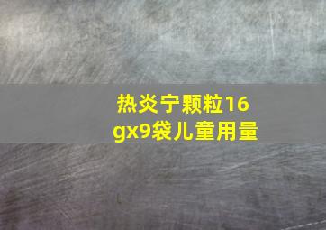 热炎宁颗粒16gx9袋儿童用量