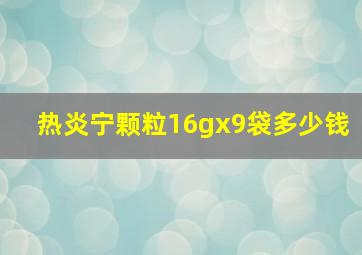 热炎宁颗粒16gx9袋多少钱