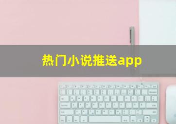 热门小说推送app