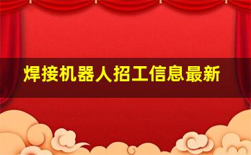 焊接机器人招工信息最新