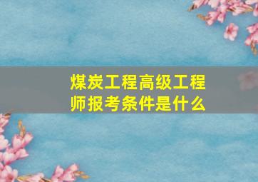 煤炭工程高级工程师报考条件是什么