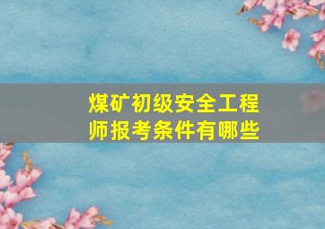 煤矿初级安全工程师报考条件有哪些