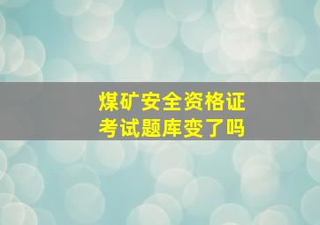 煤矿安全资格证考试题库变了吗