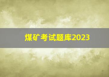 煤矿考试题库2023