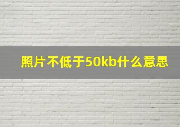 照片不低于50kb什么意思