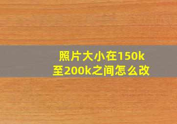 照片大小在150k至200k之间怎么改