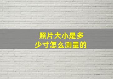 照片大小是多少寸怎么测量的